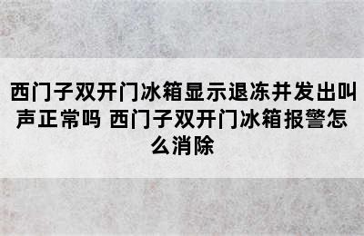 西门子双开门冰箱显示退冻并发出叫声正常吗 西门子双开门冰箱报警怎么消除